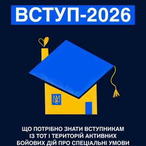 Вступ 2026. Що потрібно знати вступникам із ТОТ і територій активних бойових дій про спеціальні умови вступу в заклади вищої освіти